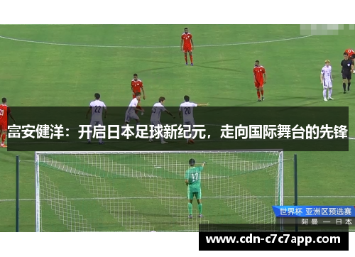 富安健洋：开启日本足球新纪元，走向国际舞台的先锋