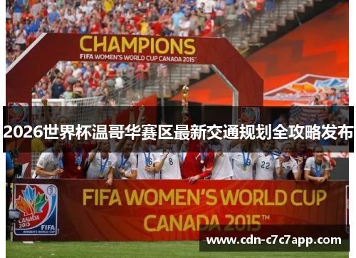 2026世界杯温哥华赛区最新交通规划全攻略发布